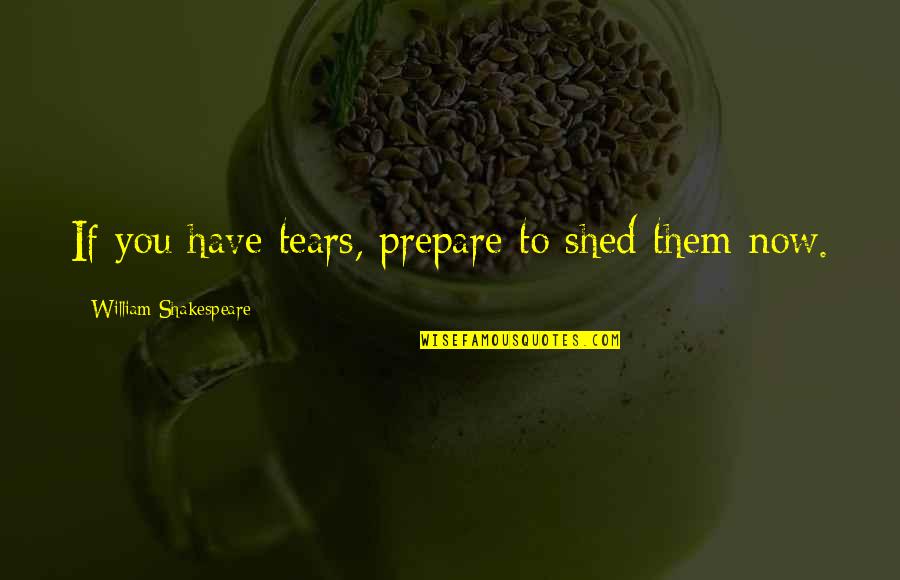 Shed Some Tears Quotes By William Shakespeare: If you have tears, prepare to shed them