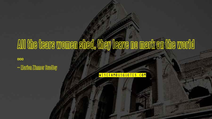 Shed Your Tears Quotes By Marion Zimmer Bradley: All the tears women shed, they leave no