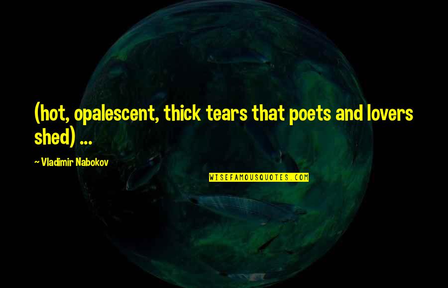 Shed Your Tears Quotes By Vladimir Nabokov: (hot, opalescent, thick tears that poets and lovers