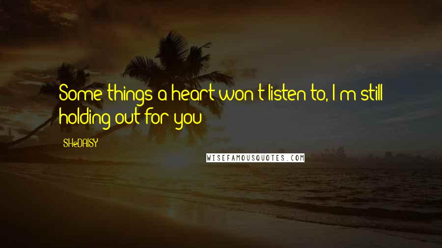 SHeDAISY quotes: Some things a heart won't listen to, I'm still holding out for you