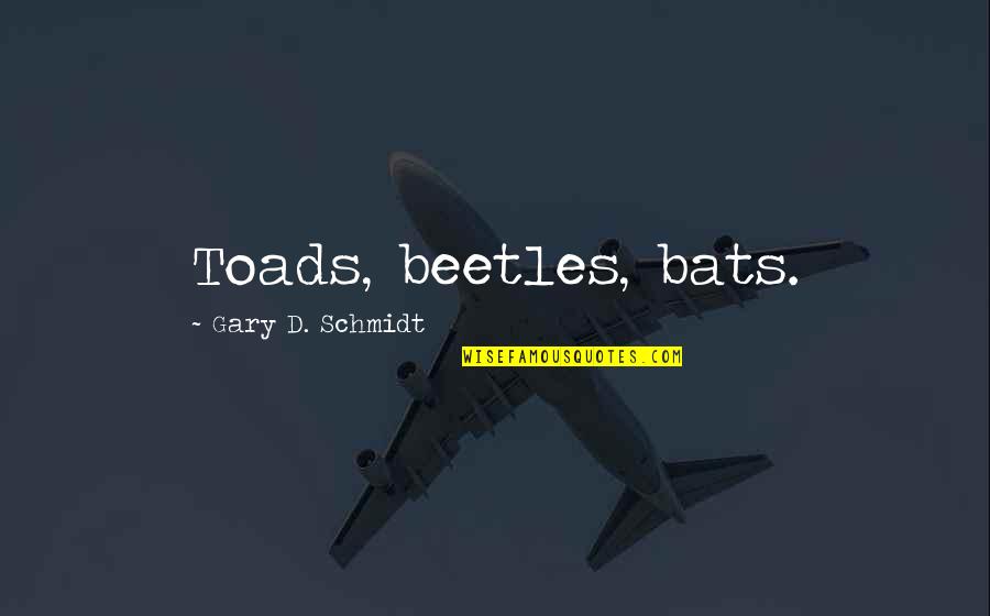 Shedden Quotes By Gary D. Schmidt: Toads, beetles, bats. Shedden Quotes By Gary D. Schmidt: Toads, beetles, bats.