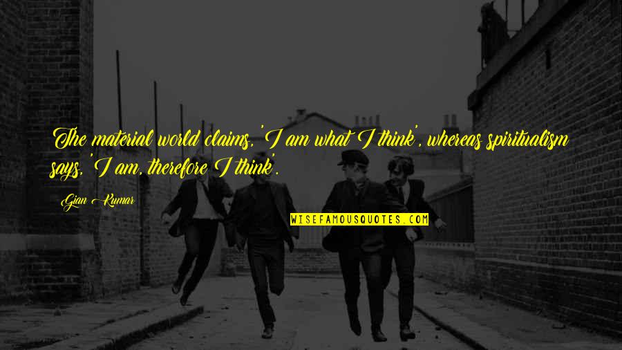 Sheddens Quotes By Gian Kumar: The material world claims, 'I am what I Sheddens Quotes By Gian Kumar: The material world claims, 'I am what I