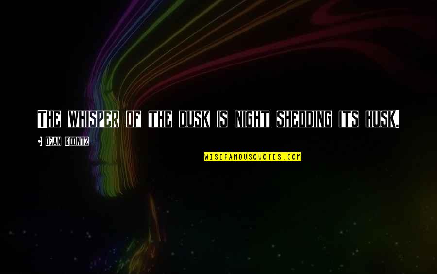 Shedding Quotes By Dean Koontz: The whisper of the dusk is night shedding