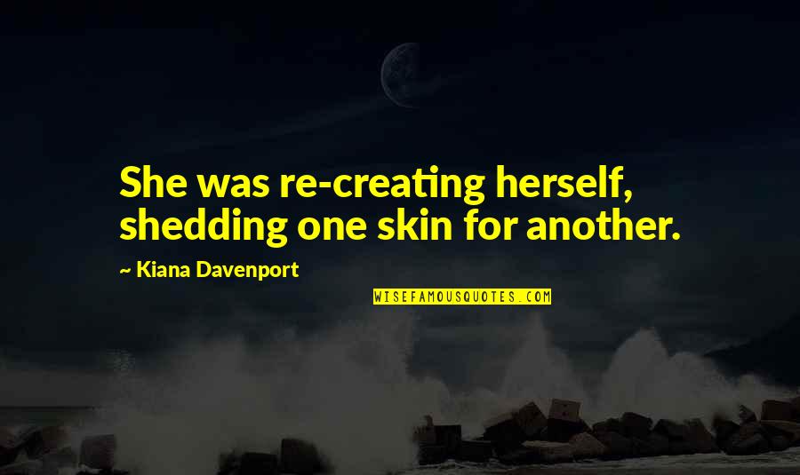 Shedding Skin Quotes By Kiana Davenport: She was re-creating herself, shedding one skin for