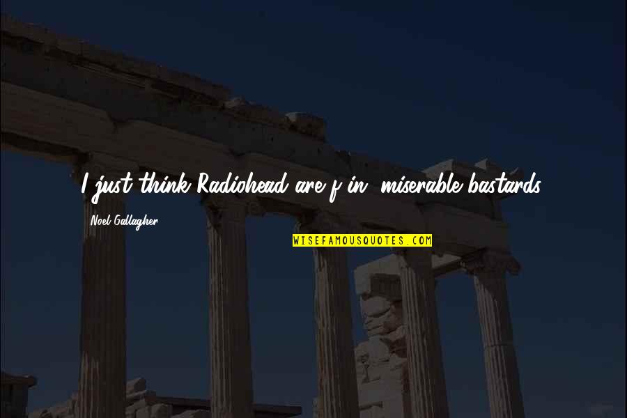 Shedding The Past Quotes By Noel Gallagher: I just think Radiohead are f-in' miserable bastards. Shedding The Past Quotes By Noel Gallagher: I just think Radiohead are f-in' miserable bastards.