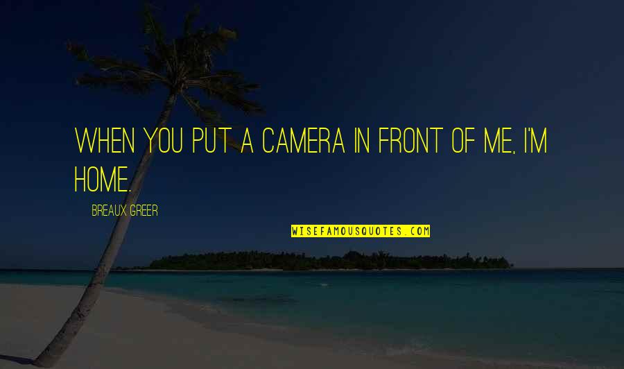 Shediac Bay Quotes By Breaux Greer: When you put a camera in front of