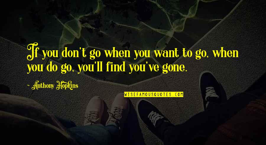 Shedrack Benson Quotes By Anthony Hopkins: If you don't go when you want to