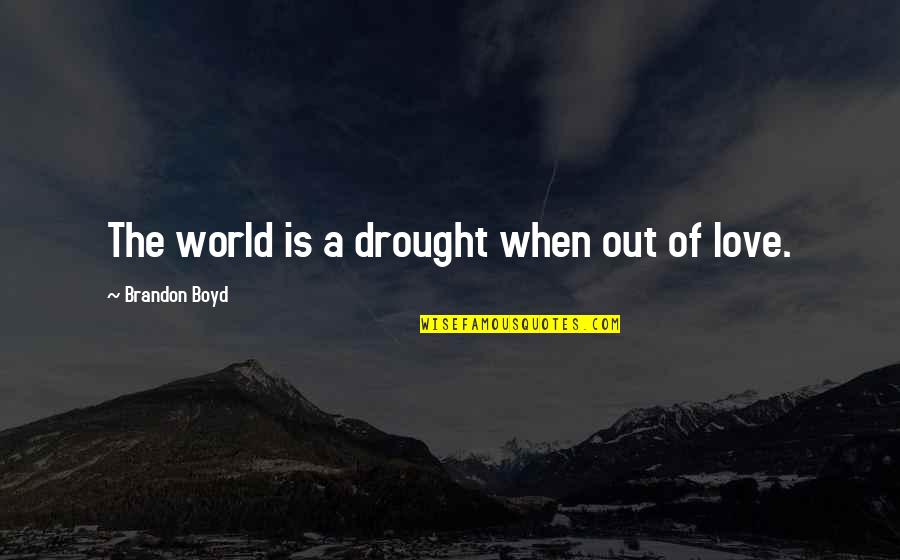 Shedrack Benson Quotes By Brandon Boyd: The world is a drought when out of Shedrack Benson Quotes By Brandon Boyd: The world is a drought when out of