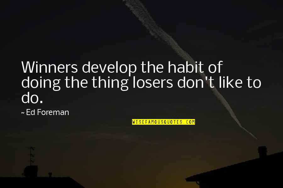 Shedrack Benson Quotes By Ed Foreman: Winners develop the habit of doing the thing