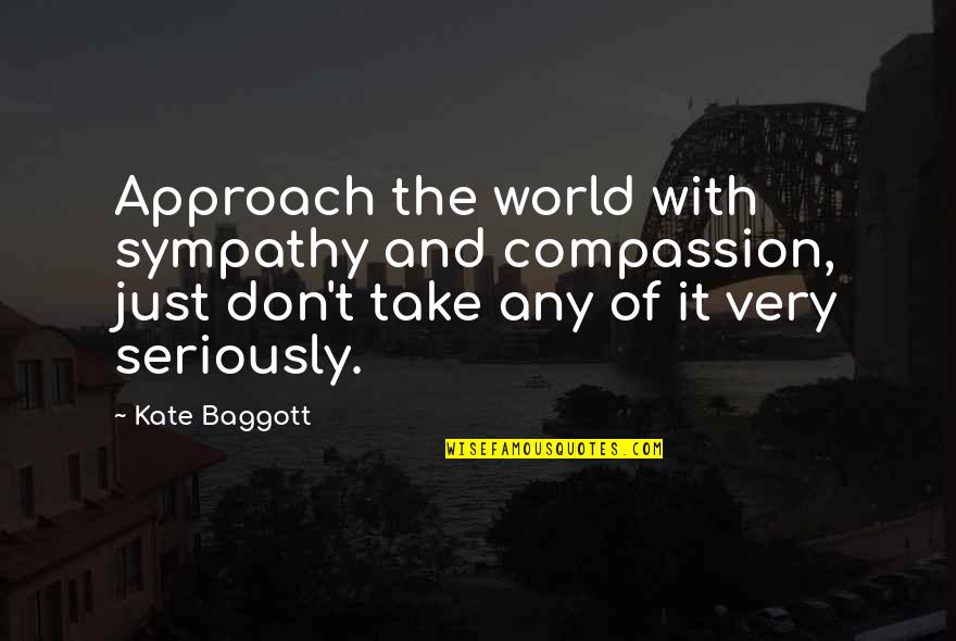 Shedrack John Quotes By Kate Baggott: Approach the world with sympathy and compassion, just Shedrack John Quotes By Kate Baggott: Approach the world with sympathy and compassion, just