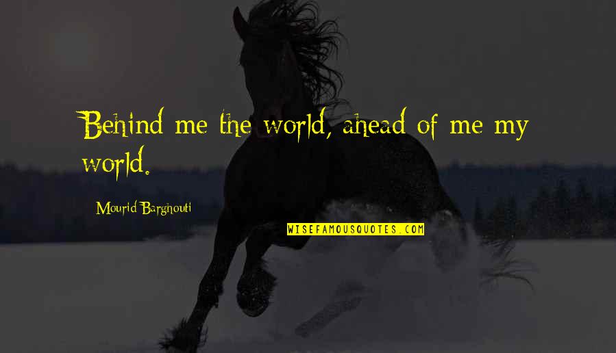Shedrack John Quotes By Mourid Barghouti: Behind me the world, ahead of me my Shedrack John Quotes By Mourid Barghouti: Behind me the world, ahead of me my