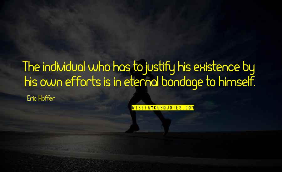 Sheds Of Grey Quotes By Eric Hoffer: The individual who has to justify his existence Sheds Of Grey Quotes By Eric Hoffer: The individual who has to justify his existence