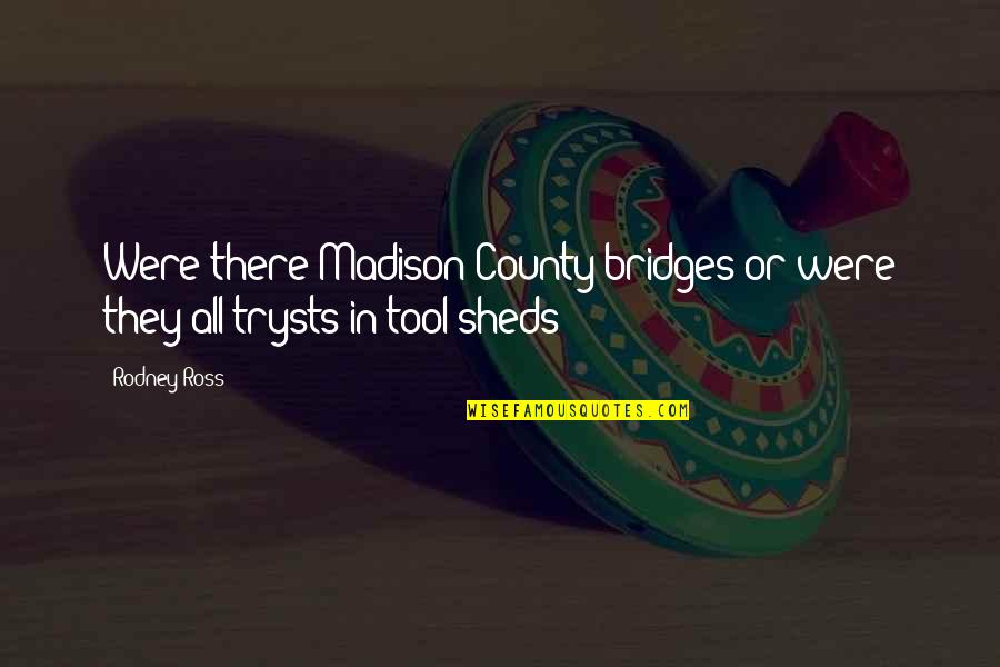 Sheds Quotes By Rodney Ross: Were there Madison County bridges or were they