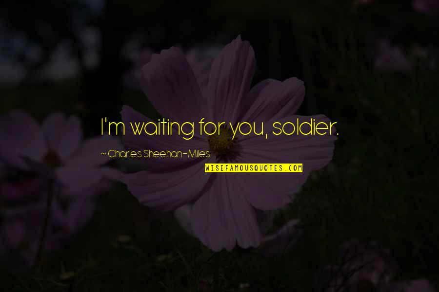 Sheehan Quotes By Charles Sheehan-Miles: I'm waiting for you, soldier. Sheehan Quotes By Charles Sheehan-Miles: I'm waiting for you, soldier.