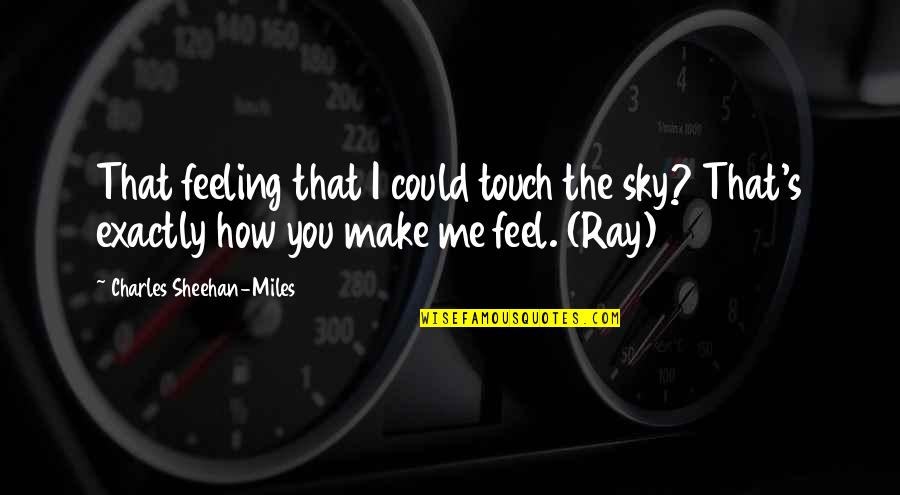 Sheehan Quotes By Charles Sheehan-Miles: That feeling that I could touch the sky? Sheehan Quotes By Charles Sheehan-Miles: That feeling that I could touch the sky?