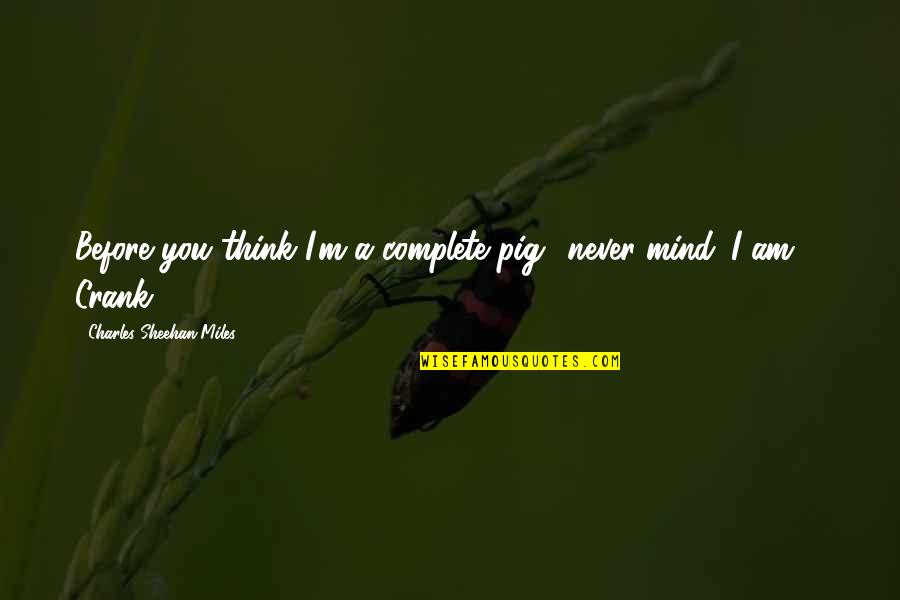 Sheehan Quotes By Charles Sheehan-Miles: Before you think I'm a complete pig.. never Sheehan Quotes By Charles Sheehan-Miles: Before you think I'm a complete pig.. never