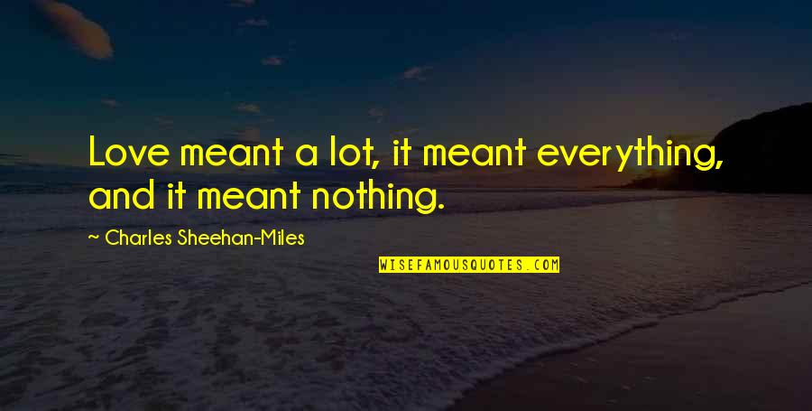 Sheehan Quotes By Charles Sheehan-Miles: Love meant a lot, it meant everything, and Sheehan Quotes By Charles Sheehan-Miles: Love meant a lot, it meant everything, and