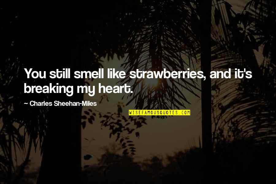 Sheehan Quotes By Charles Sheehan-Miles: You still smell like strawberries, and it's breaking Sheehan Quotes By Charles Sheehan-Miles: You still smell like strawberries, and it's breaking