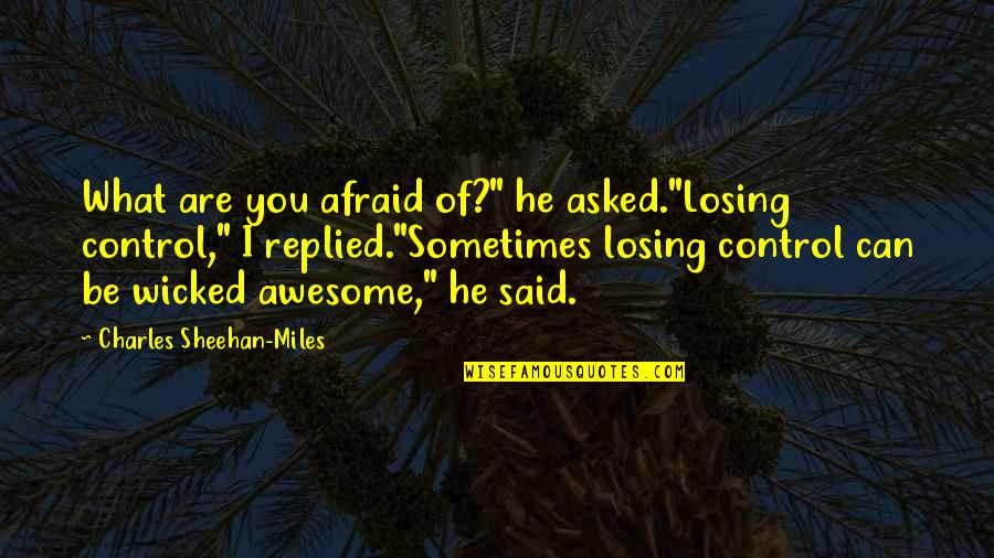 Sheehan Quotes By Charles Sheehan-Miles: What are you afraid of?" he asked."Losing control," Sheehan Quotes By Charles Sheehan-Miles: What are you afraid of?" he asked."Losing control,"
