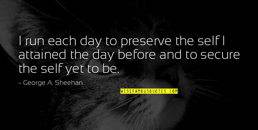 Sheehan Quotes By George A. Sheehan: I run each day to preserve the self Sheehan Quotes By George A. Sheehan: I run each day to preserve the self