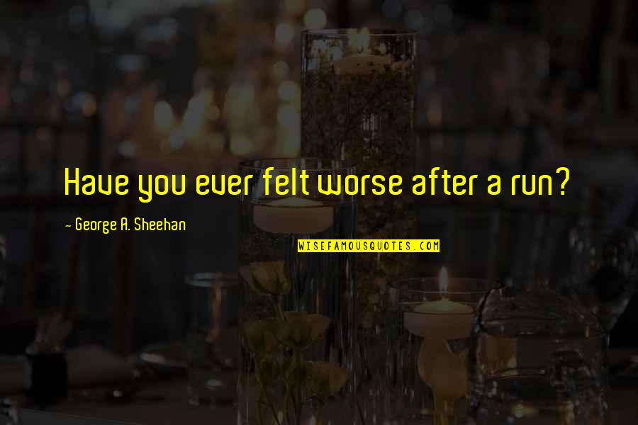 Sheehan Quotes By George A. Sheehan: Have you ever felt worse after a run? Sheehan Quotes By George A. Sheehan: Have you ever felt worse after a run?