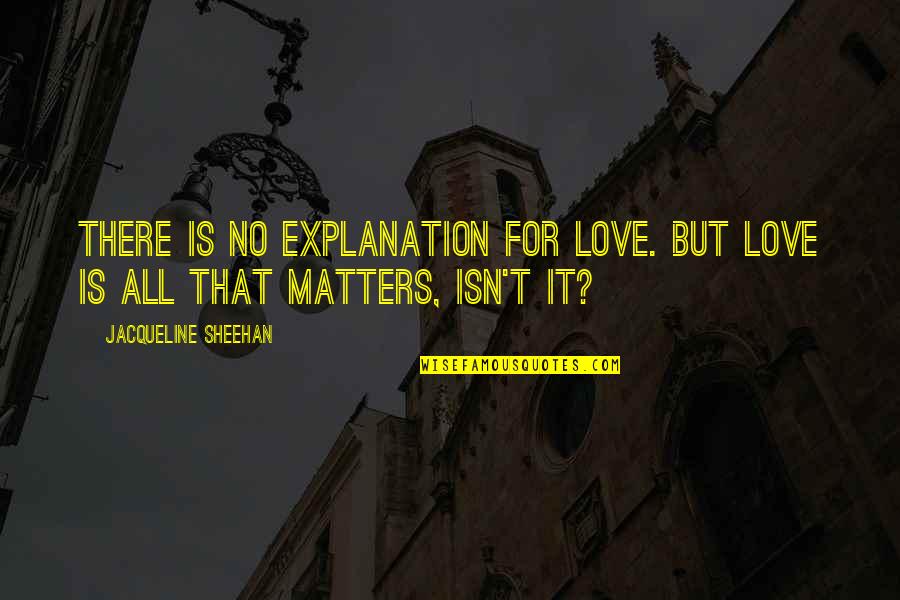 Sheehan Quotes By Jacqueline Sheehan: There is no explanation for love. But love Sheehan Quotes By Jacqueline Sheehan: There is no explanation for love. But love