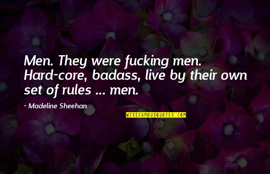 Sheehan Quotes By Madeline Sheehan: Men. They were fucking men. Hard-core, badass, live Sheehan Quotes By Madeline Sheehan: Men. They were fucking men. Hard-core, badass, live