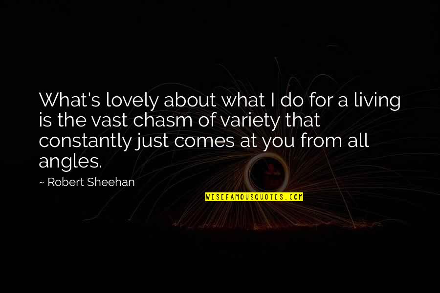 Sheehan Quotes By Robert Sheehan: What's lovely about what I do for a Sheehan Quotes By Robert Sheehan: What's lovely about what I do for a