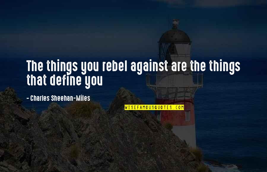Sheehan's Quotes By Charles Sheehan-Miles: The things you rebel against are the things