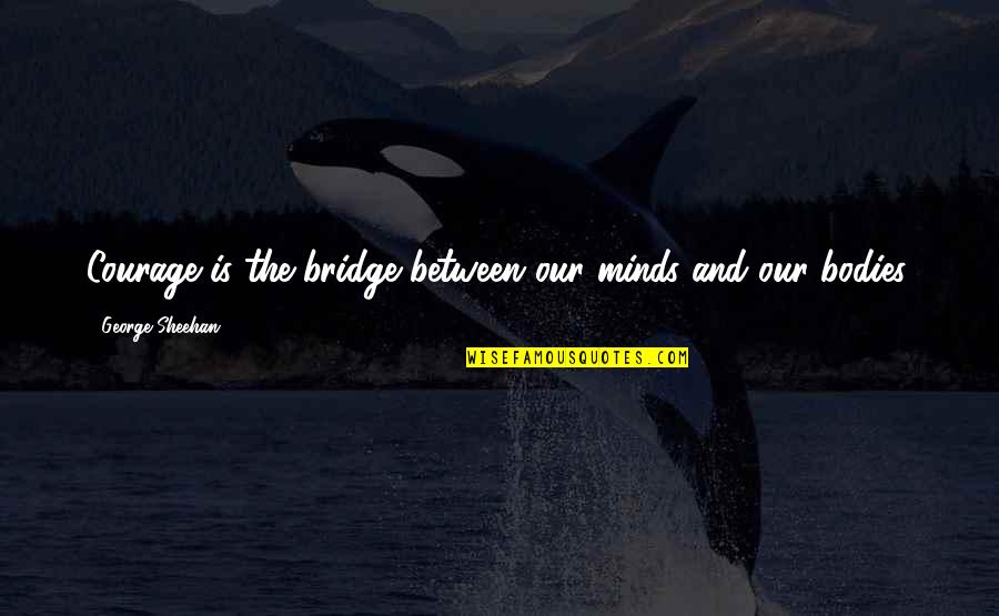 Sheehan's Quotes By George Sheehan: Courage is the bridge between our minds and