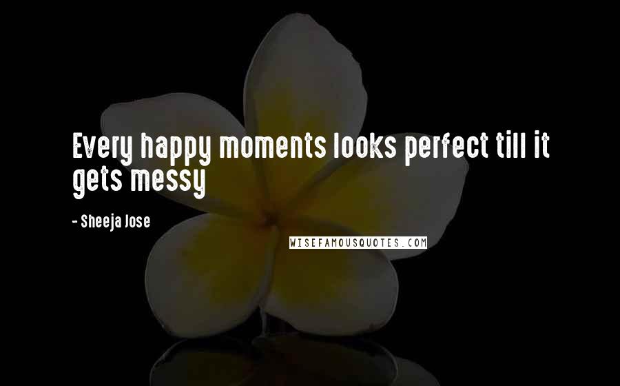 Sheeja Jose quotes: Every happy moments looks perfect till it gets messy