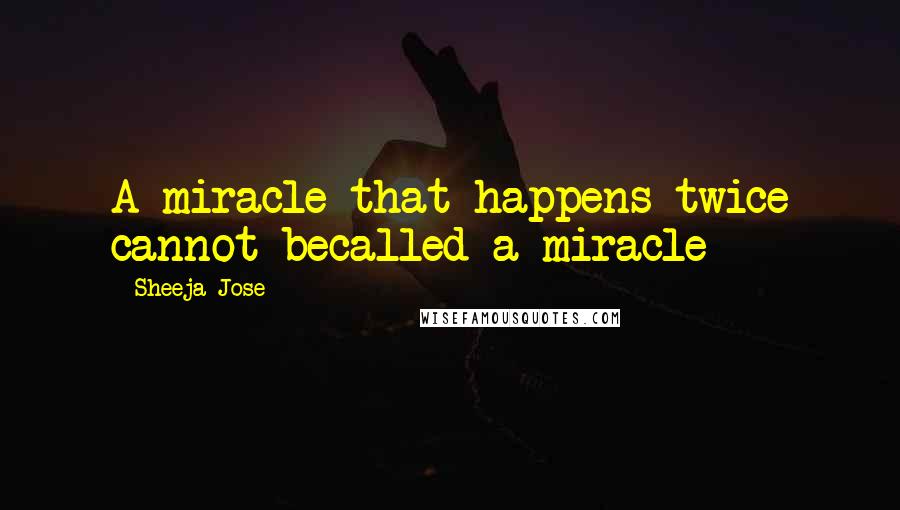 Sheeja Jose quotes: A miracle that happens twice cannot becalled a miracle