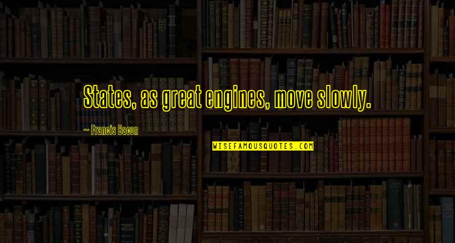Sheelagh Bevan Quotes By Francis Bacon: States, as great engines, move slowly.