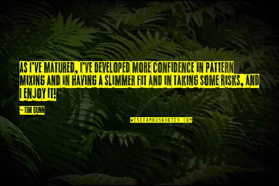 Sheelagh Bevan Quotes By Tim Gunn: As I've matured, I've developed more confidence in