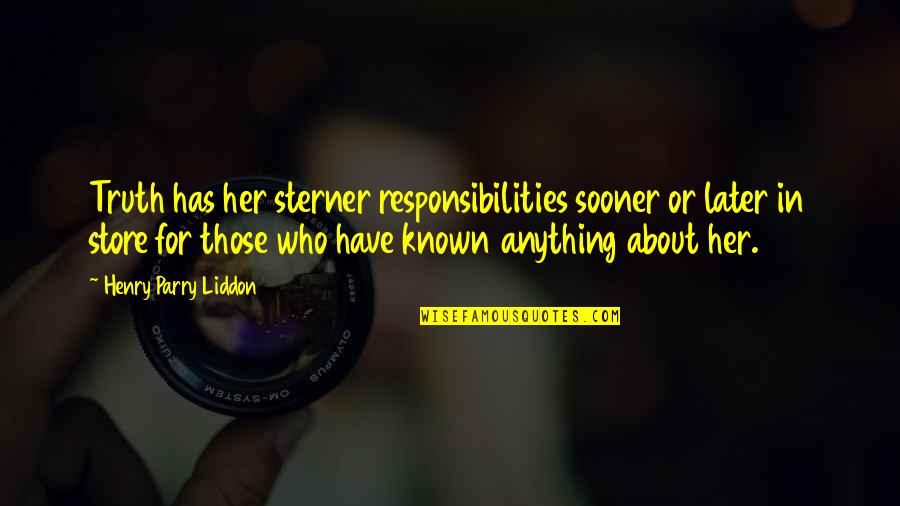Sheelah Kaye Quotes By Henry Parry Liddon: Truth has her sterner responsibilities sooner or later Sheelah Kaye Quotes By Henry Parry Liddon: Truth has her sterner responsibilities sooner or later