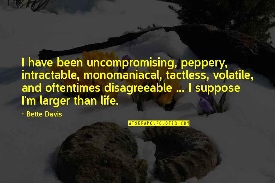 Sheeler High School Quotes By Bette Davis: I have been uncompromising, peppery, intractable, monomaniacal, tactless,
