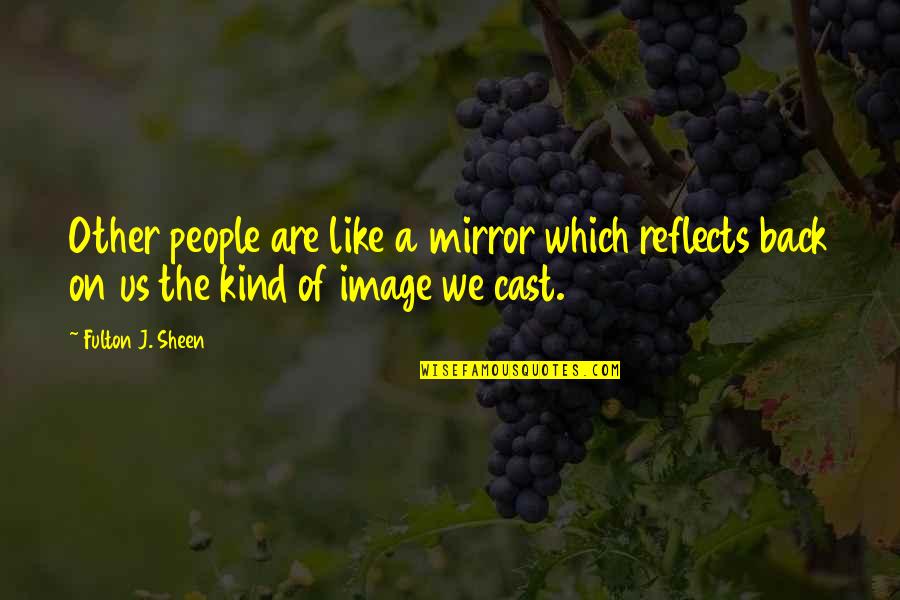 Sheen Fulton Quotes By Fulton J. Sheen: Other people are like a mirror which reflects Sheen Fulton Quotes By Fulton J. Sheen: Other people are like a mirror which reflects