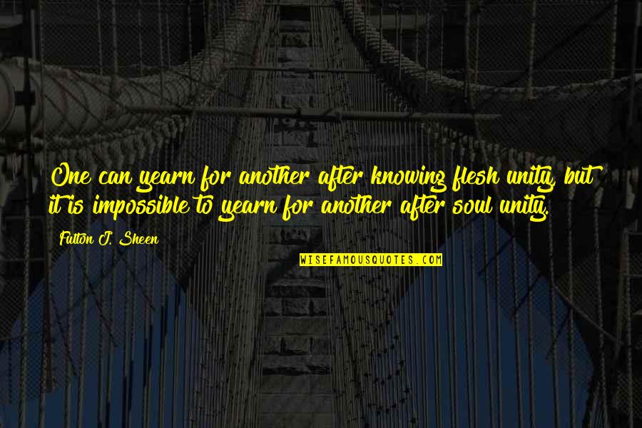 Sheen Fulton Quotes By Fulton J. Sheen: One can yearn for another after knowing flesh Sheen Fulton Quotes By Fulton J. Sheen: One can yearn for another after knowing flesh