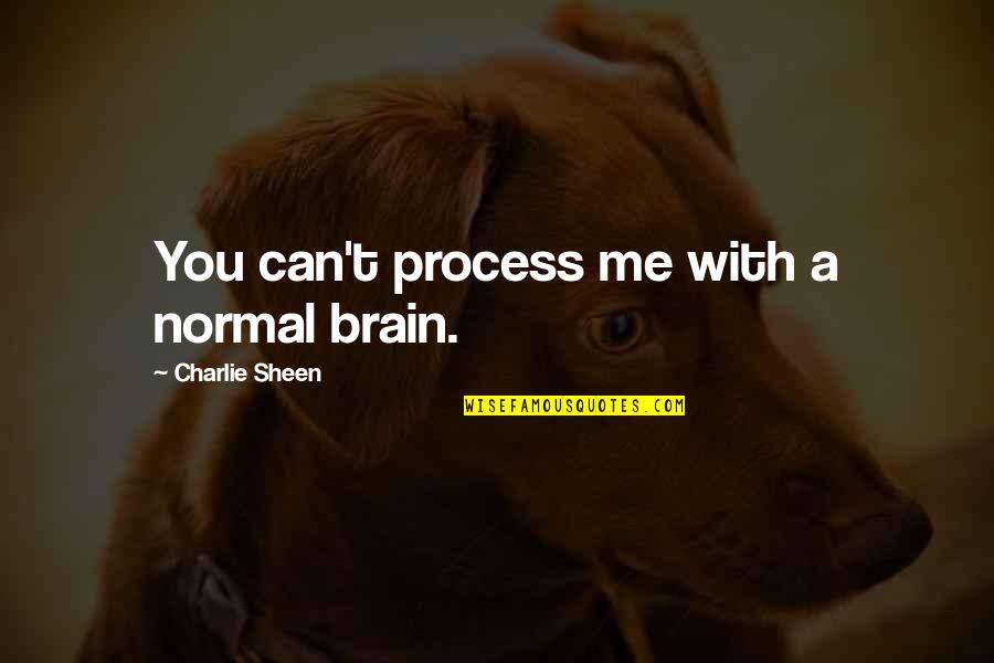 Sheen Quotes By Charlie Sheen: You can't process me with a normal brain.