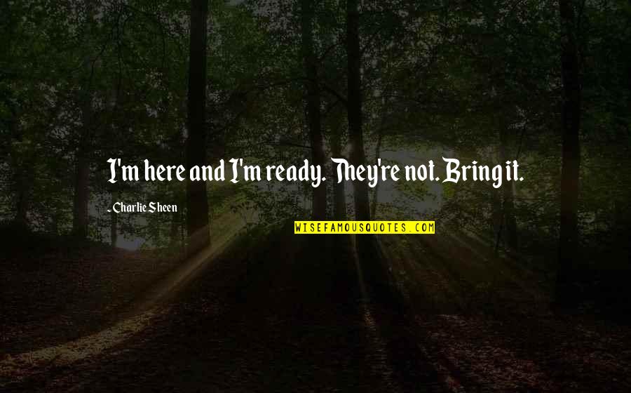 Sheen Quotes By Charlie Sheen: I'm here and I'm ready. They're not. Bring