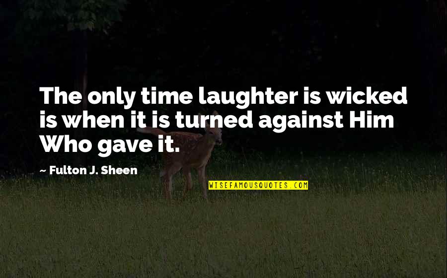 Sheen Quotes By Fulton J. Sheen: The only time laughter is wicked is when