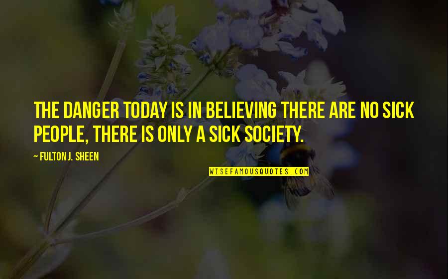 Sheen Quotes By Fulton J. Sheen: The danger today is in believing there are