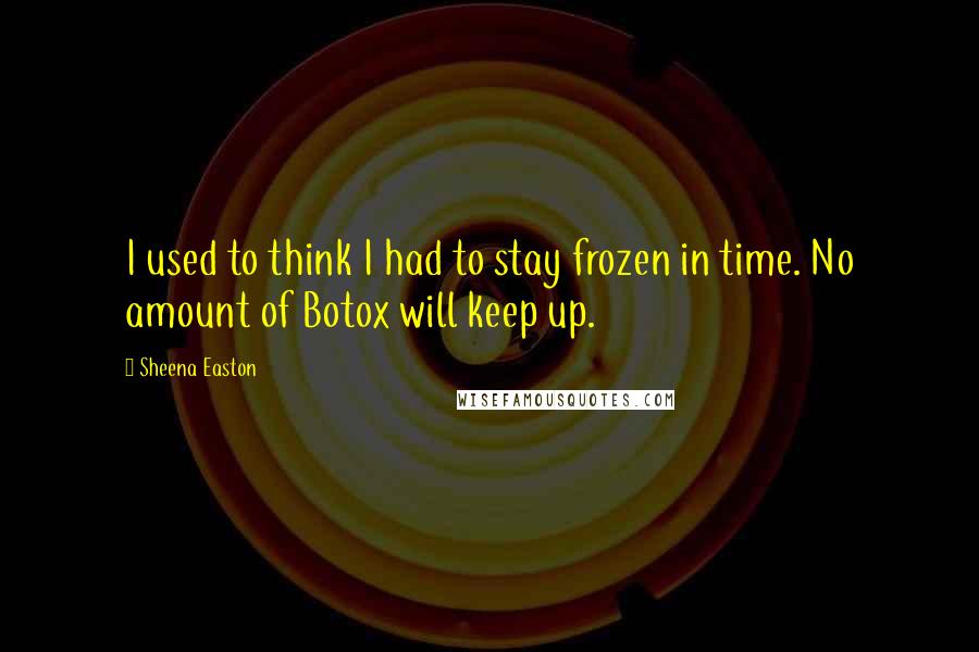 Sheena Easton quotes: I used to think I had to stay frozen in time. No amount of Botox will keep up.