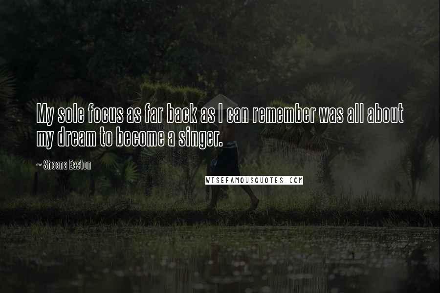 Sheena Easton quotes: My sole focus as far back as I can remember was all about my dream to become a singer.