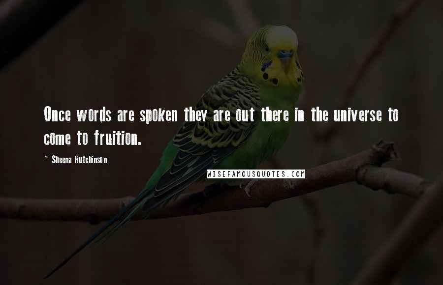 Sheena Hutchinson quotes: Once words are spoken they are out there in the universe to come to fruition.