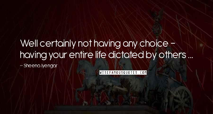Sheena Iyengar quotes: Well certainly not having any choice - having your entire life dictated by others ...