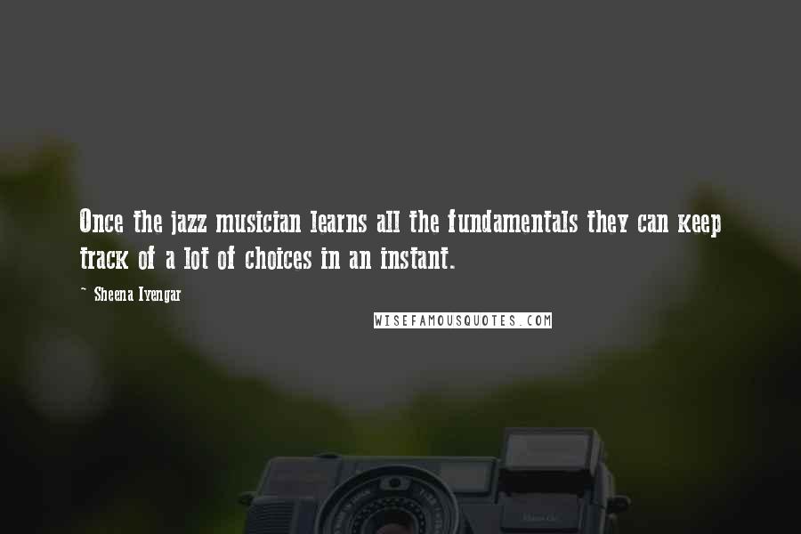 Sheena Iyengar quotes: Once the jazz musician learns all the fundamentals they can keep track of a lot of choices in an instant.