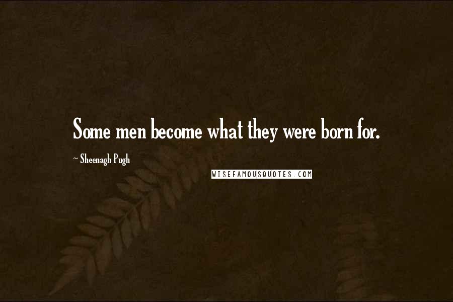 Sheenagh Pugh quotes: Some men become what they were born for.