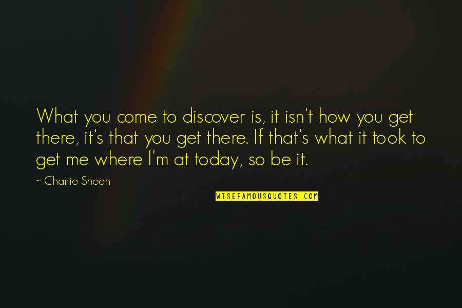 Sheen's Quotes By Charlie Sheen: What you come to discover is, it isn't