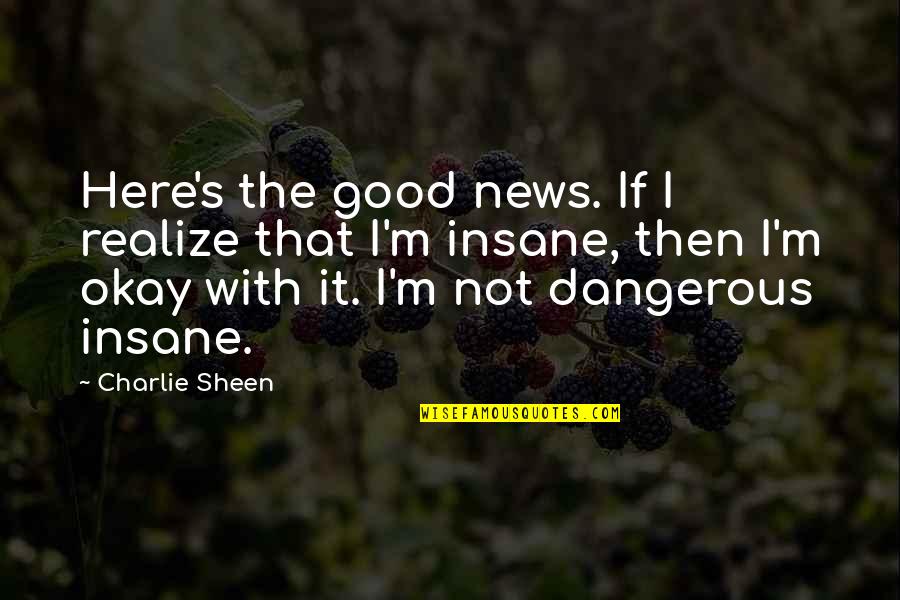 Sheen's Quotes By Charlie Sheen: Here's the good news. If I realize that